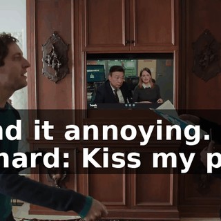 I find it annoying. Richard: Kiss my piss.
