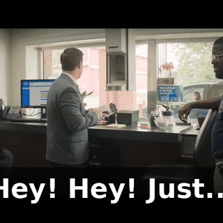 Hey! Hey! Just...