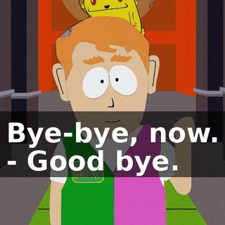 Bye-bye, now. - Good bye.