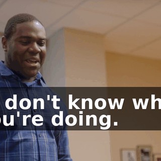 - I don't know what you're doing.