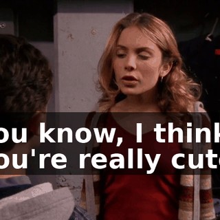 You know, I think you're really cute.
