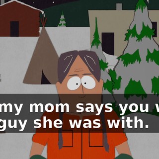 But my mom says you were the guy she was with.