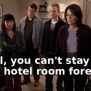 Well, you can't stay in this hotel room forever.