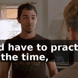 and have to practice all the time,