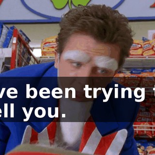I've been trying to tell you.