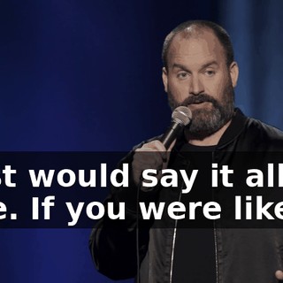 I just would say it all the time. If you were like,
