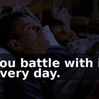 You battle with it every day.