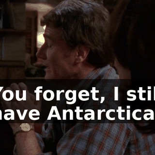 You forget, I still have Antarctica,