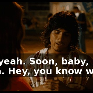Oh, yeah. Soon, baby, soon. Hey, you know what?