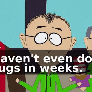 I haven't even done drugs in weeks.