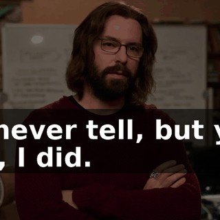 I'll never tell, but yes, yes, I did.
