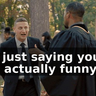 I'm just saying you're not actually funny,