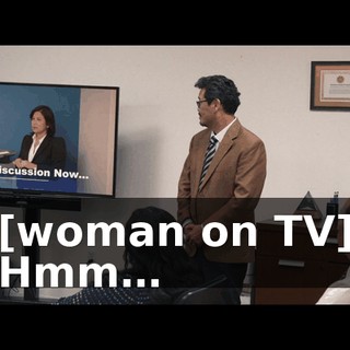 [woman on TV] Hmm…