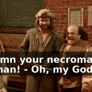 - Damn your necromancy, woman! - Oh, my God.