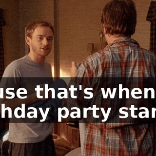 'cause that's when my birthday party starts.