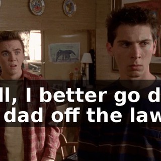 Well, I better go drag my dad off the lawn.