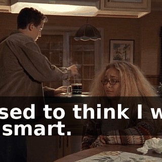 I used to think I was so smart.