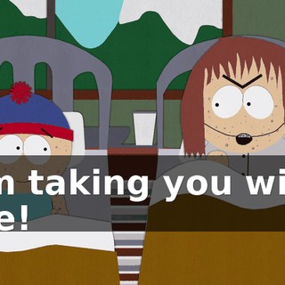 I'm taking you with me!
