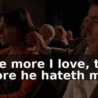 The more I love, the more he hateth me.