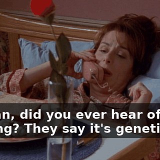 I mean, did you ever hear of such a thing? They say it's genetic.