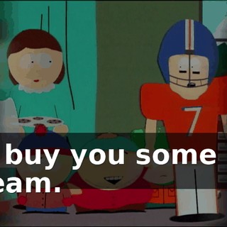 I'll buy you some ice cream.