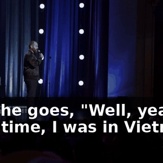 And he goes, "Well, yeah. One time, I was in Vietnam,