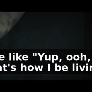 ♪ I be like "Yup, ooh, that's how I be living" ♪