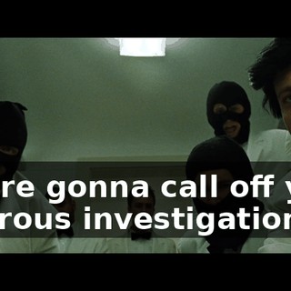 You're gonna call off your rigorous investigation.
