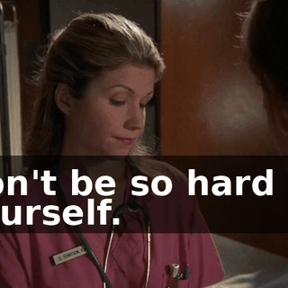 Don't be so hard on yourself.