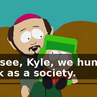 You see, Kyle, we humans work as a society.