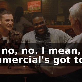 No, no, no. I mean, the commercial's got to