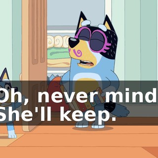 Oh, never mind. She'll keep.