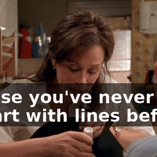 'cause you've never had a part with lines before.