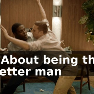 * About being the better man