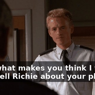 But what makes you think I won't just tell Richie about your plan?