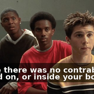 Since there was no contraband found on, or inside your bodies,