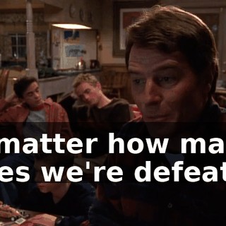 no matter how many times we're defeated.