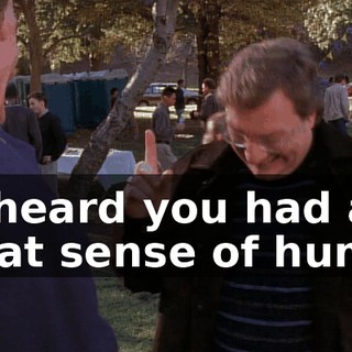 I'd heard you had a great sense of humor.