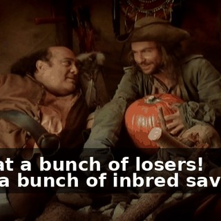 - What a bunch of losers! - It's a bunch of inbred savages.