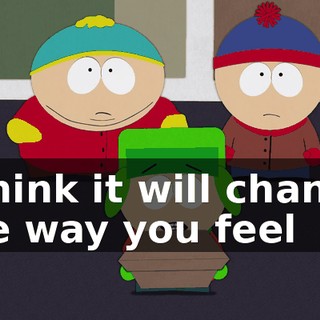 I think it will change the way you feel