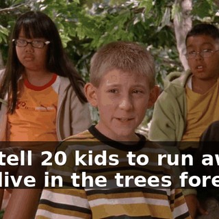 and tell 20 kids to run away and live in the trees forever?