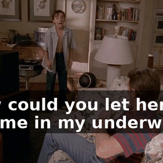 How could you let her see me in my underwear?