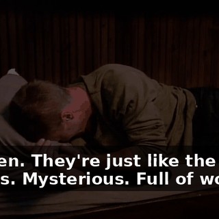 Women. They're just like the woods. Mysterious. Full of wolves.