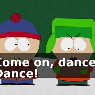 Come on, dance! Dance!