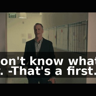 -I don't know what to say. -That's a first.