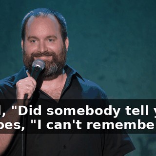 I said, "Did somebody tell you?" He goes, "I can't remember."
