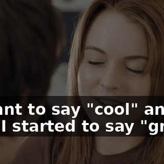 I meant to say "cool" and then I started to say "great".