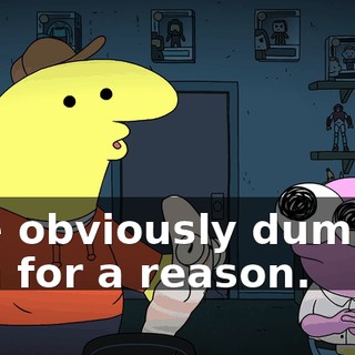 She obviously dumped him for a reason.