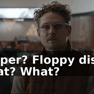- Paper? Floppy disks? What? What?