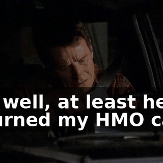 Oh, well, at least he returned my HMO card.